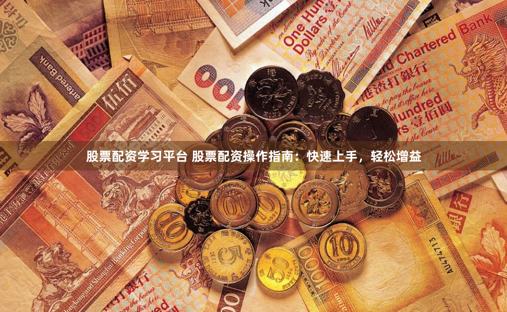 股票配资学习平台 股票配资操作指南：快速上手，轻松增益