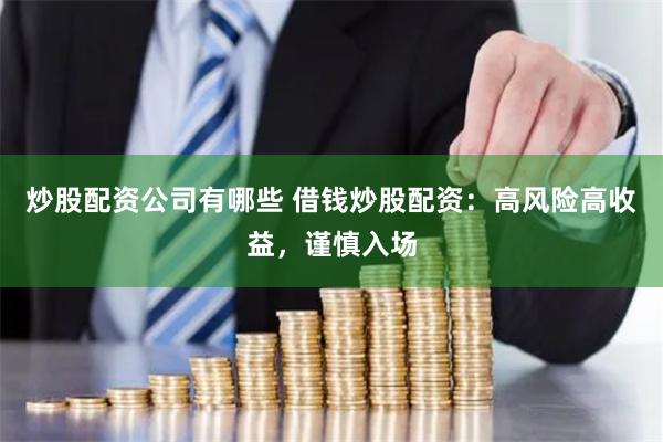 炒股配资公司有哪些 借钱炒股配资：高风险高收益，谨慎入场