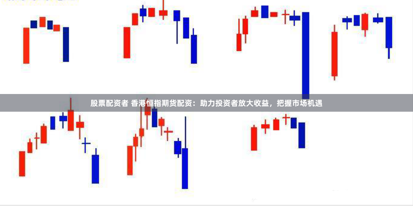 股票配资者 香港恒指期货配资：助力投资者放大收益，把握市场机遇