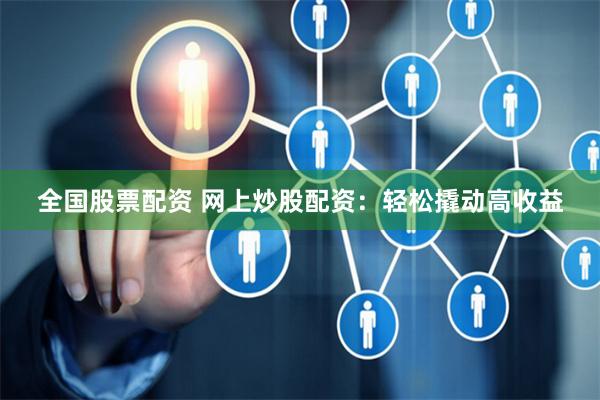 全国股票配资 网上炒股配资：轻松撬动高收益