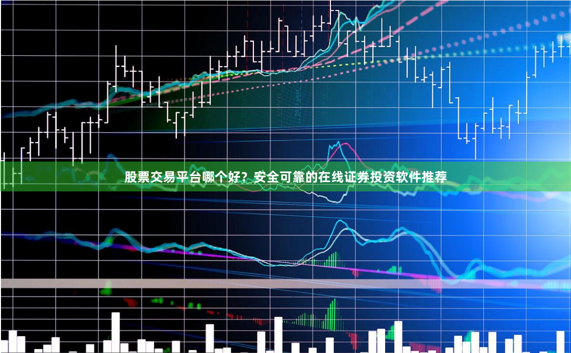股票交易平台哪个好？安全可靠的在线证券投资软件推荐
