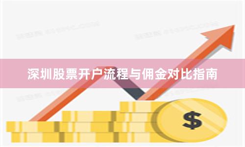 深圳股票开户流程与佣金对比指南
