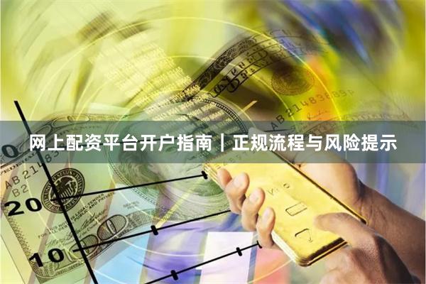 网上配资平台开户指南｜正规流程与风险提示