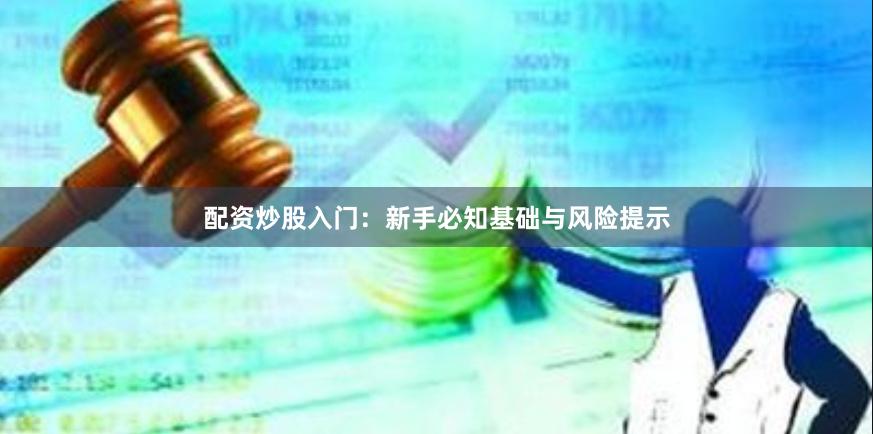 配资炒股入门：新手必知基础与风险提示
